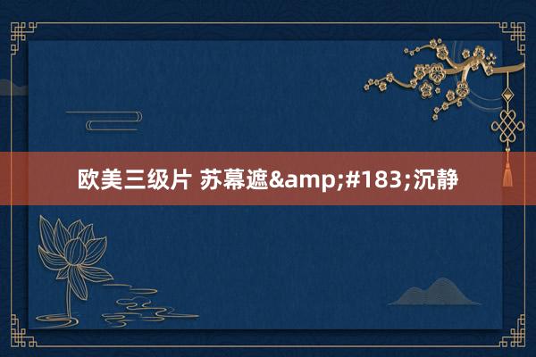 欧美三级片 苏幕遮&#183;沉静
