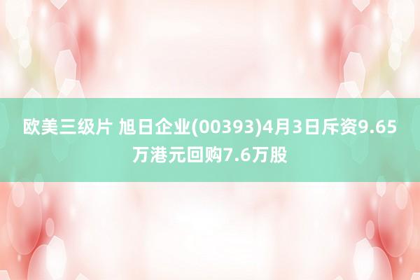 欧美三级片 旭日企业(00393)4月3日斥资9.65万港元回购7.6万股