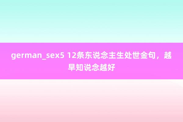german_sex5 12条东说念主生处世金句，越早知说念越好