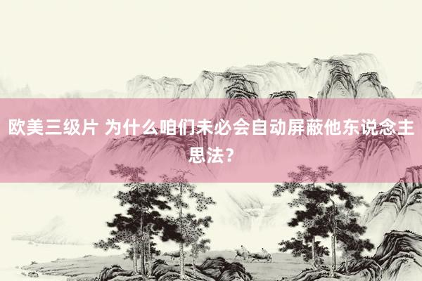 欧美三级片 为什么咱们未必会自动屏蔽他东说念主思法？