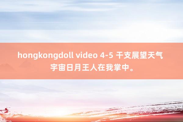 hongkongdoll video 4-5 干支展望天气 宇宙日月王人在我掌中。