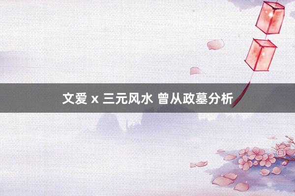 文爱 x 三元风水 曾从政墓分析