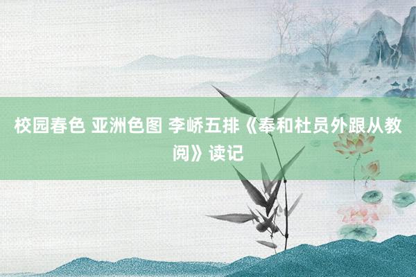 校园春色 亚洲色图 李峤五排《奉和杜员外跟从教阅》读记
