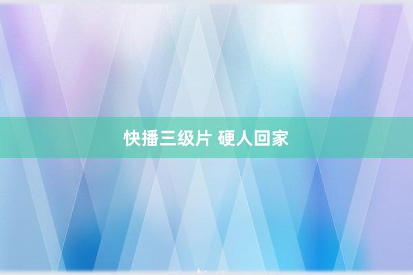 快播三级片 硬人回家