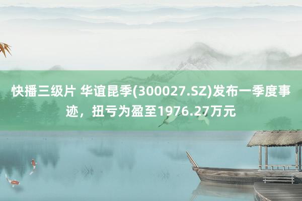 快播三级片 华谊昆季(300027.SZ)发布一季度事迹，扭亏为盈至1976.27万元