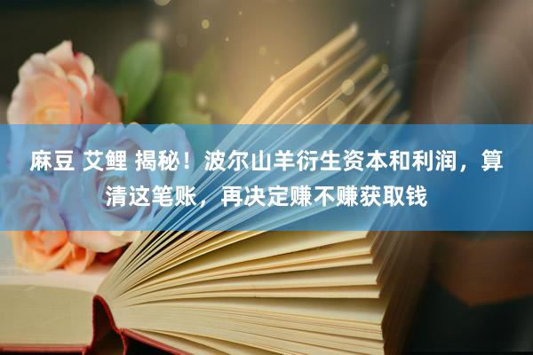 麻豆 艾鲤 揭秘！波尔山羊衍生资本和利润，算清这笔账，再决定赚不赚获取钱