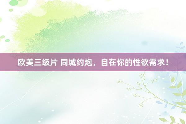 欧美三级片 同城约炮，自在你的性欲需求！