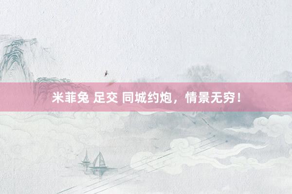 米菲兔 足交 同城约炮，情景无穷！