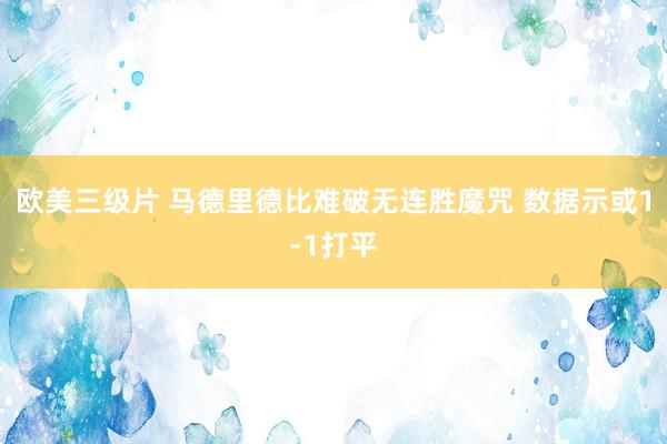 欧美三级片 马德里德比难破无连胜魔咒 数据示或1-1打平