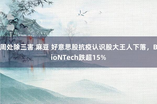 周处除三害 麻豆 好意思股抗疫认识股大王人下落，BioNTech跌超15%