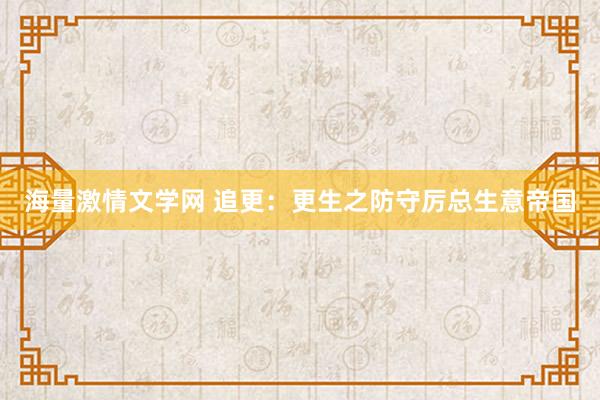 海量激情文学网 追更：更生之防守厉总生意帝国
