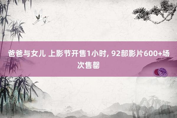 爸爸与女儿 上影节开售1小时， 92部影片600+场次售罄