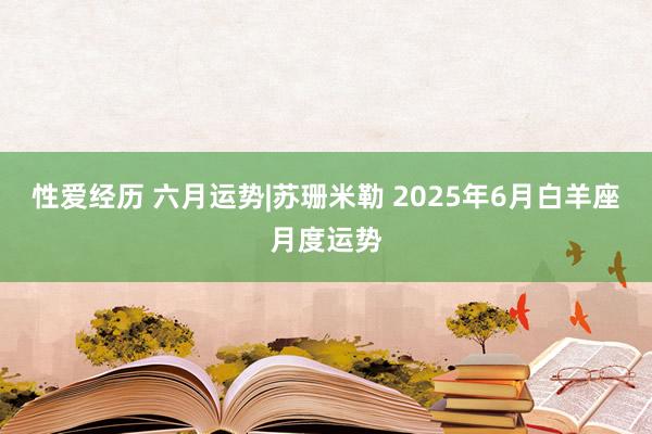 性爱经历 六月运势|苏珊米勒 2025年6月白羊座月度运势